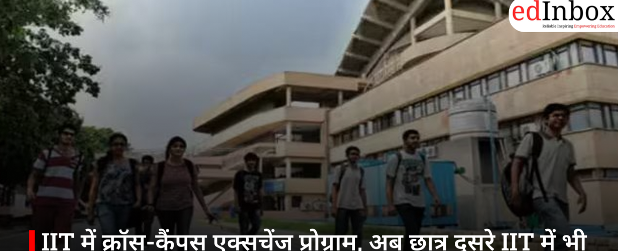 IIT में क्रॉस-कैंपस एक्सचेंज प्रोग्राम, अब छात्र दूसरे IIT में भी पढ़ सकेंगे एक सेमेस्टर