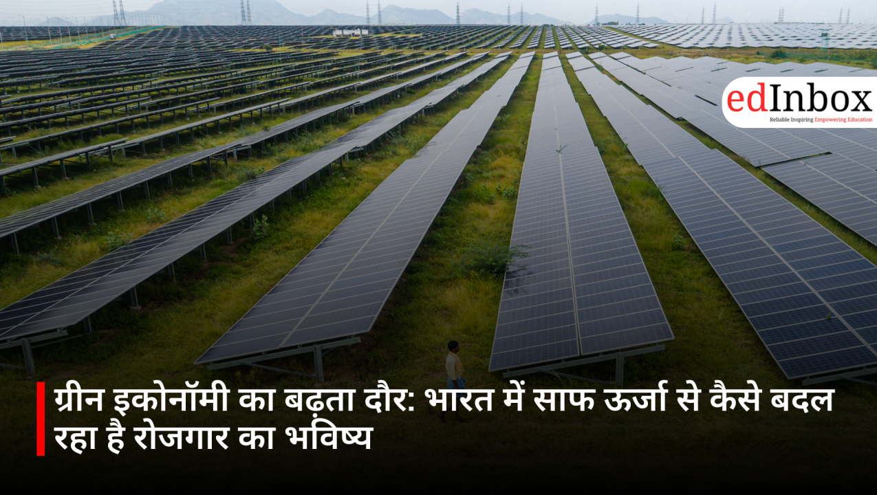 ग्रीन इकोनॉमी का बढ़ता दौर: भारत में साफ ऊर्जा से कैसे बदल रहा है रोजगार का भविष्य