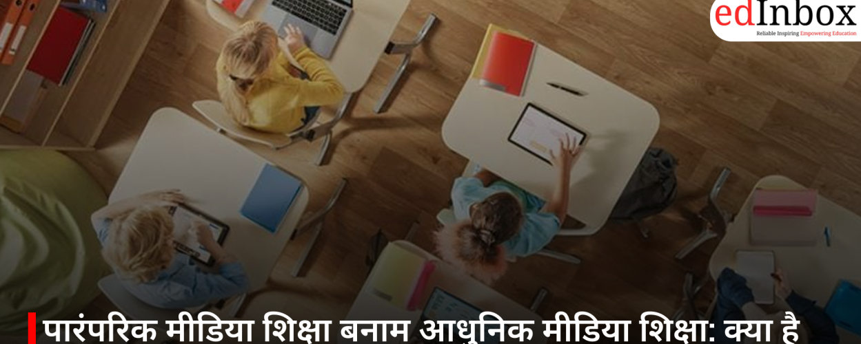 पारंपरिक मीडिया शिक्षा बनाम आधुनिक मीडिया शिक्षा: क्या है अंतर और 2026 में छात्रों को किसे चुनना चाहिए