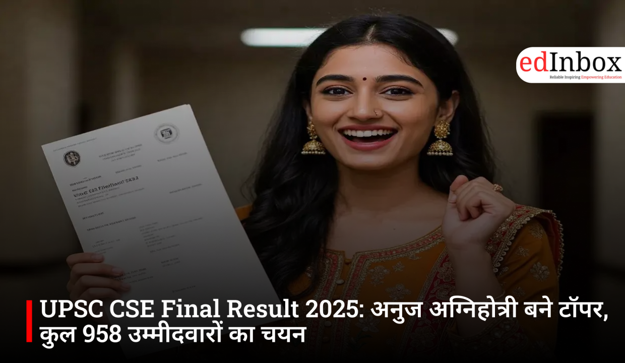 UPSC CSE Final Result 2025: अनुज अग्निहोत्री बने टॉपर, कुल 958 उम्मीदवारों का चयन