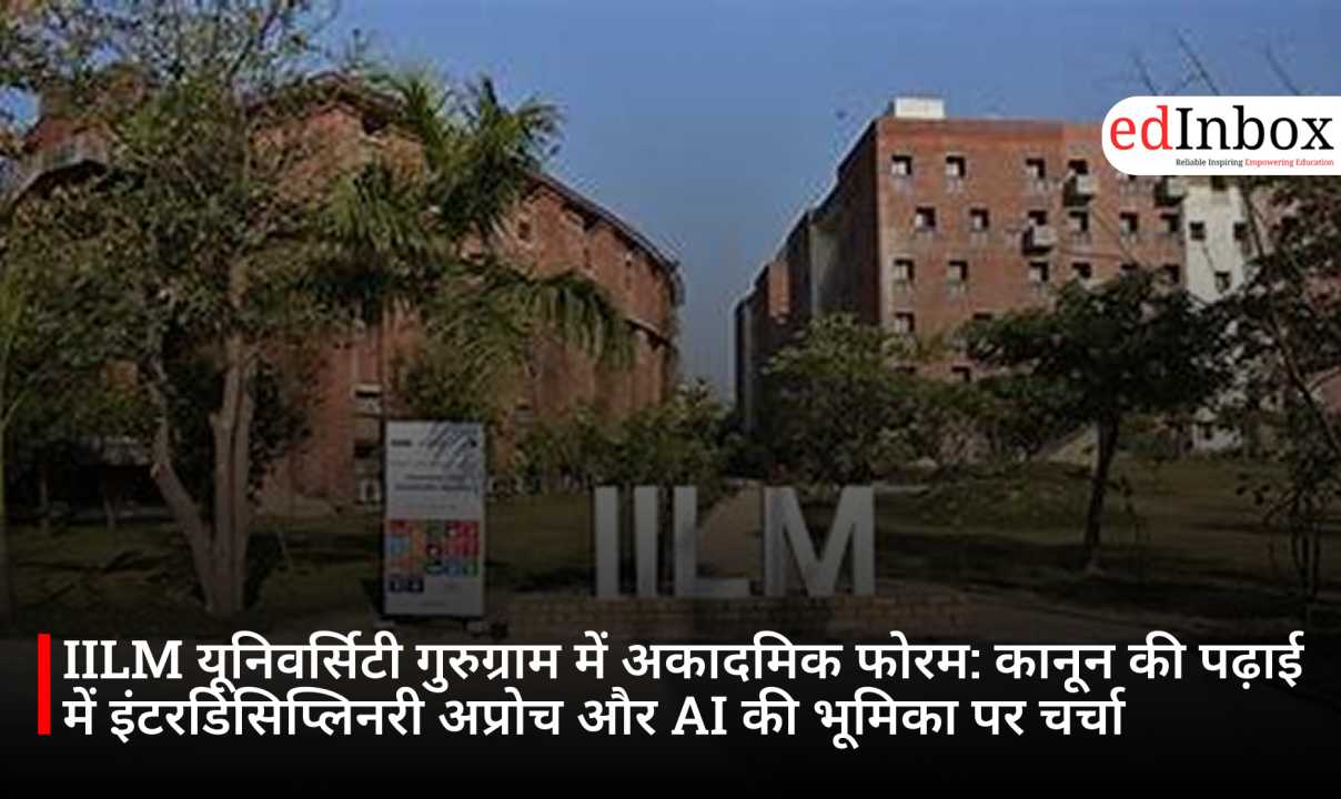 IILM यूनिवर्सिटी गुरुग्राम में अकादमिक फोरम: कानून की पढ़ाई में इंटरडिसिप्लिनरी अप्रोच और AI की भूमिका पर चर्चा