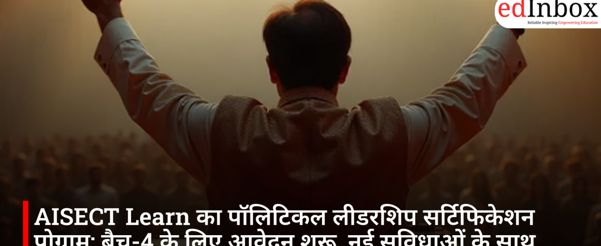 AISECT Learn का पॉलिटिकल लीडरशिप सर्टिफिकेशन प्रोग्राम: बैच-4 के लिए आवेदन शुरू, नई सुविधाओं के साथ प्रशिक्षण