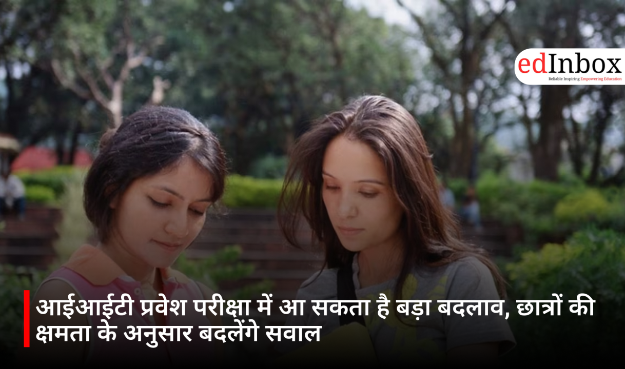 आईआईटी प्रवेश परीक्षा में आ सकता है बड़ा बदलाव, छात्रों की क्षमता के अनुसार बदलेंगे सवाल