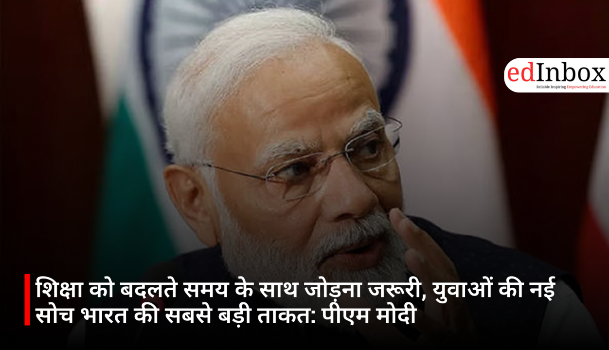 शिक्षा को बदलते समय के साथ जोड़ना जरूरी, युवाओं की नई सोच भारत की सबसे बड़ी ताकत: पीएम मोदी