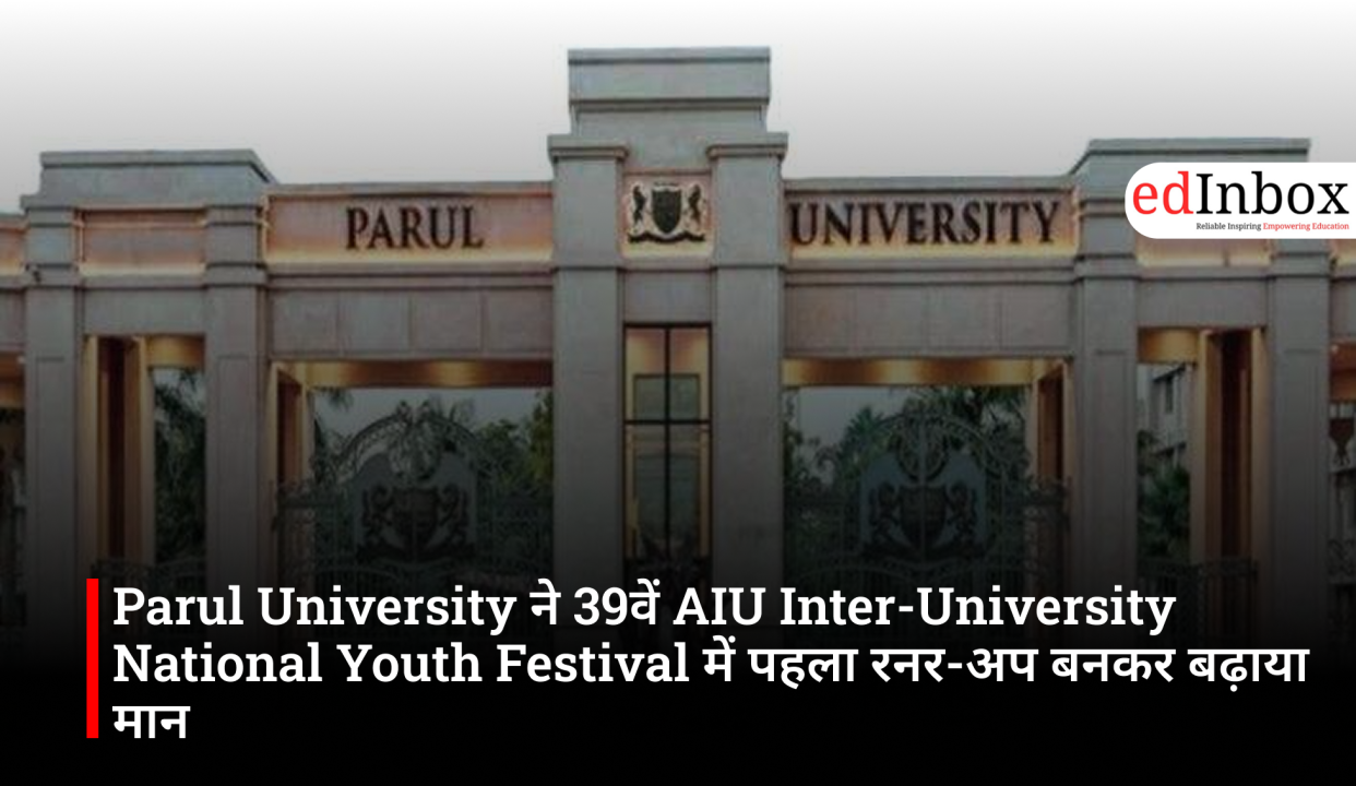 Parul University ने 39वें AIU Inter-University National Youth Festival में पहला रनर-अप बनकर बढ़ाया मान