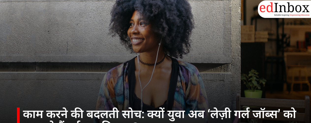 काम करने की बदलती सोच: क्यों युवा अब ‘लेज़ी गर्ल जॉब्स’ को बना रहे हैं नई प्राथमिकता?
