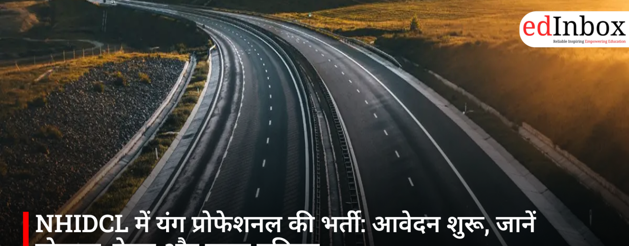 NHIDCL में यंग प्रोफेशनल की भर्ती: आवेदन शुरू, जानें योग्यता, वेतन और चयन प्रक्रिया