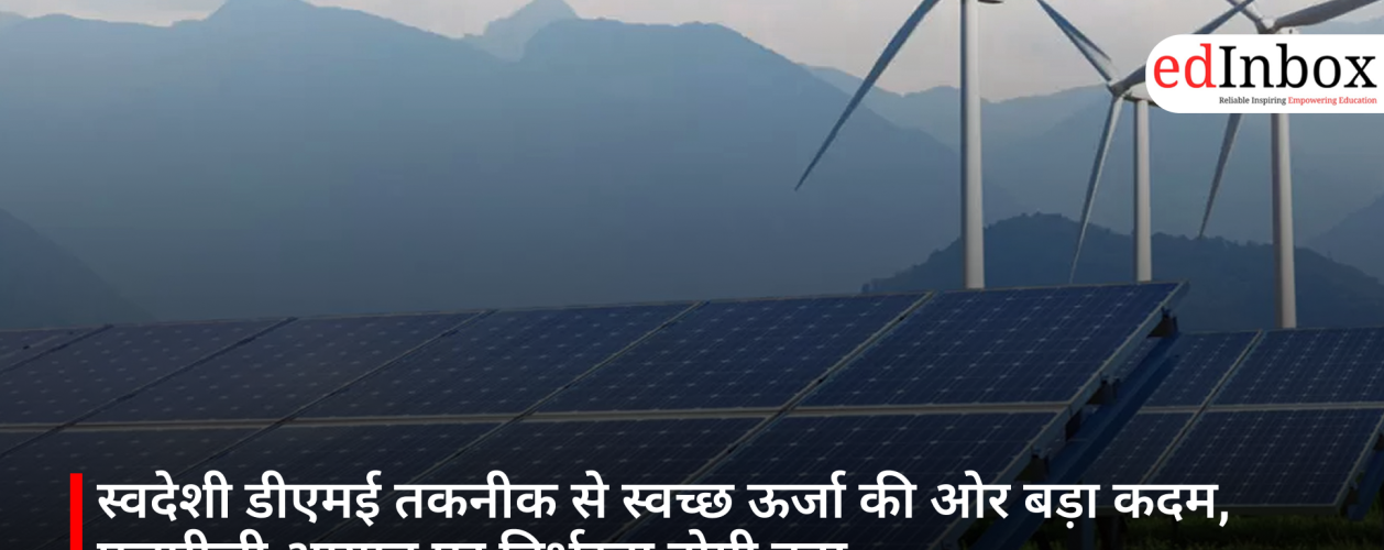 स्वदेशी डीएमई तकनीक से स्वच्छ ऊर्जा की ओर बड़ा कदम, एलपीजी आयात पर निर्भरता होगी कम
