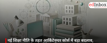 नई शिक्षा नीति के तहत आर्किटेक्चर कोर्स में बड़ा बदलाव, 2026-27 सत्र से लागू होंगे नए नियम