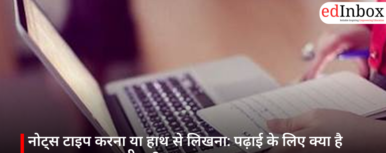 नोट्स टाइप करना या हाथ से लिखना: पढ़ाई के लिए क्या है ज्यादा असरदार तरीका?