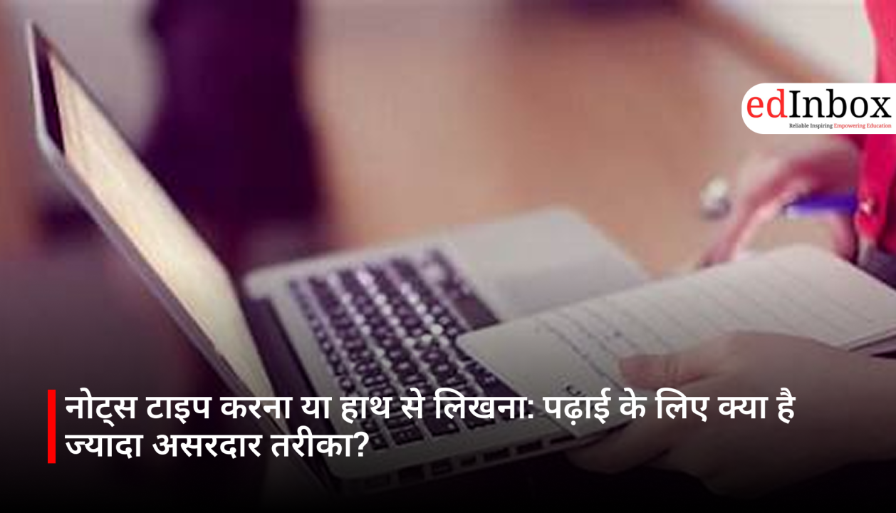 नोट्स टाइप करना या हाथ से लिखना: पढ़ाई के लिए क्या है ज्यादा असरदार तरीका?