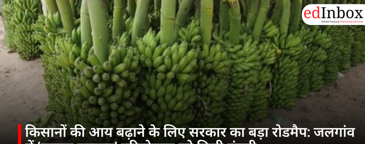 किसानों की आय बढ़ाने के लिए सरकार का बड़ा रोडमैप: जलगांव में ‘बनाना क्लस्टर’ परियोजना को मिली मंजूरी