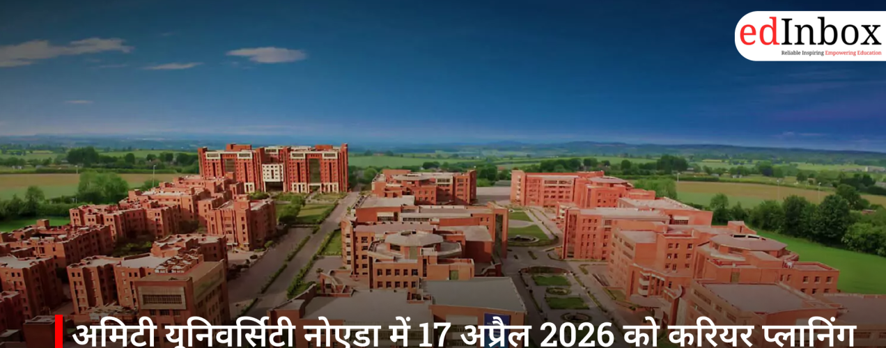 अमिटी यूनिवर्सिटी नोएडा में 17 अप्रैल 2026 को करियर प्लानिंग सेशन, छात्रों को मिलेगा एक्सपर्ट गाइडेंस