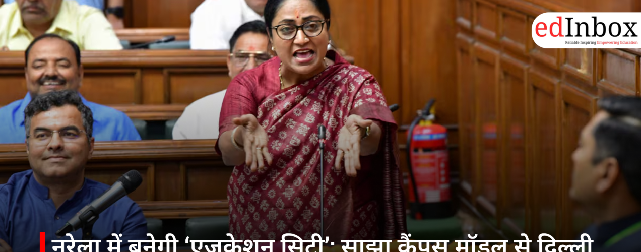 नरेला में बनेगी ‘एजुकेशन सिटी’: साझा कैंपस मॉडल से दिल्ली बनेगा हायर एजुकेशन का नया हब