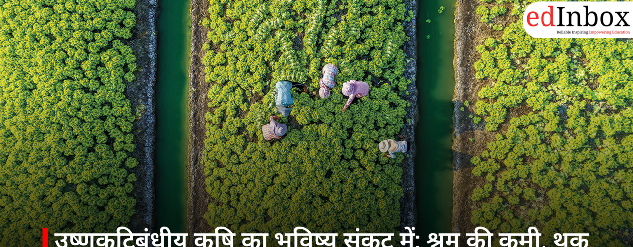 उष्णकटिबंधीय कृषि का भविष्य संकट में: श्रम की कमी, थक चुकी व्यवस्था और बदलती आकांक्षाएँ