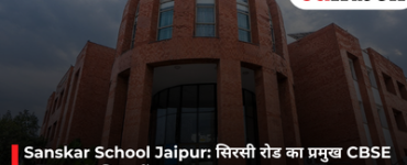 Sanskar School Jaipur: सिरसी रोड का प्रमुख CBSE स्कूल, समग्र शिक्षा में उत्कृष्ट पहचान