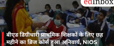 बीएड डिग्रीधारी प्राथमिक शिक्षकों के लिए छह महीने का ब्रिज कोर्स हुआ अनिवार्य, NIOS कराएगा प्रशिक्षण
