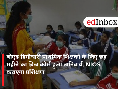 बीएड डिग्रीधारी प्राथमिक शिक्षकों के लिए छह महीने का ब्रिज कोर्स हुआ अनिवार्य, NIOS कराएगा प्रशिक्षण
