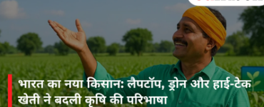 भारत का नया किसान: लैपटॉप, ड्रोन और हाई-टेक खेती ने बदली कृषि की परिभाषा