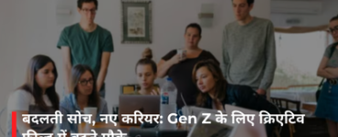 बदलती सोच, नए करियर: Gen Z के लिए क्रिएटिव फील्ड में बढ़ते मौके