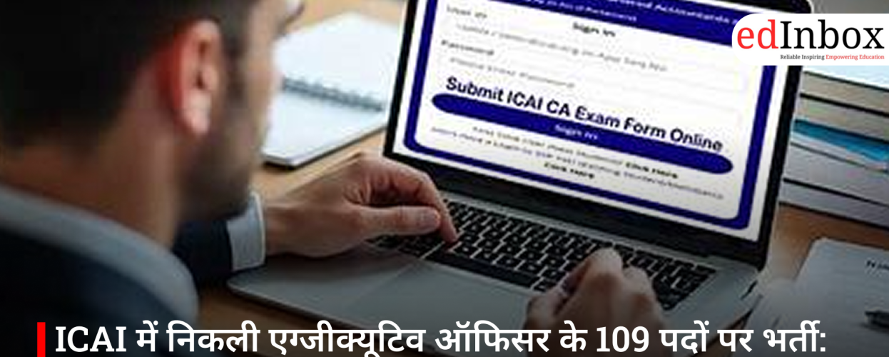 ICAI में निकली एग्जीक्यूटिव ऑफिसर के 109 पदों पर भर्ती: जानें योग्यता, वेतन और आवेदन प्रक्रिया
