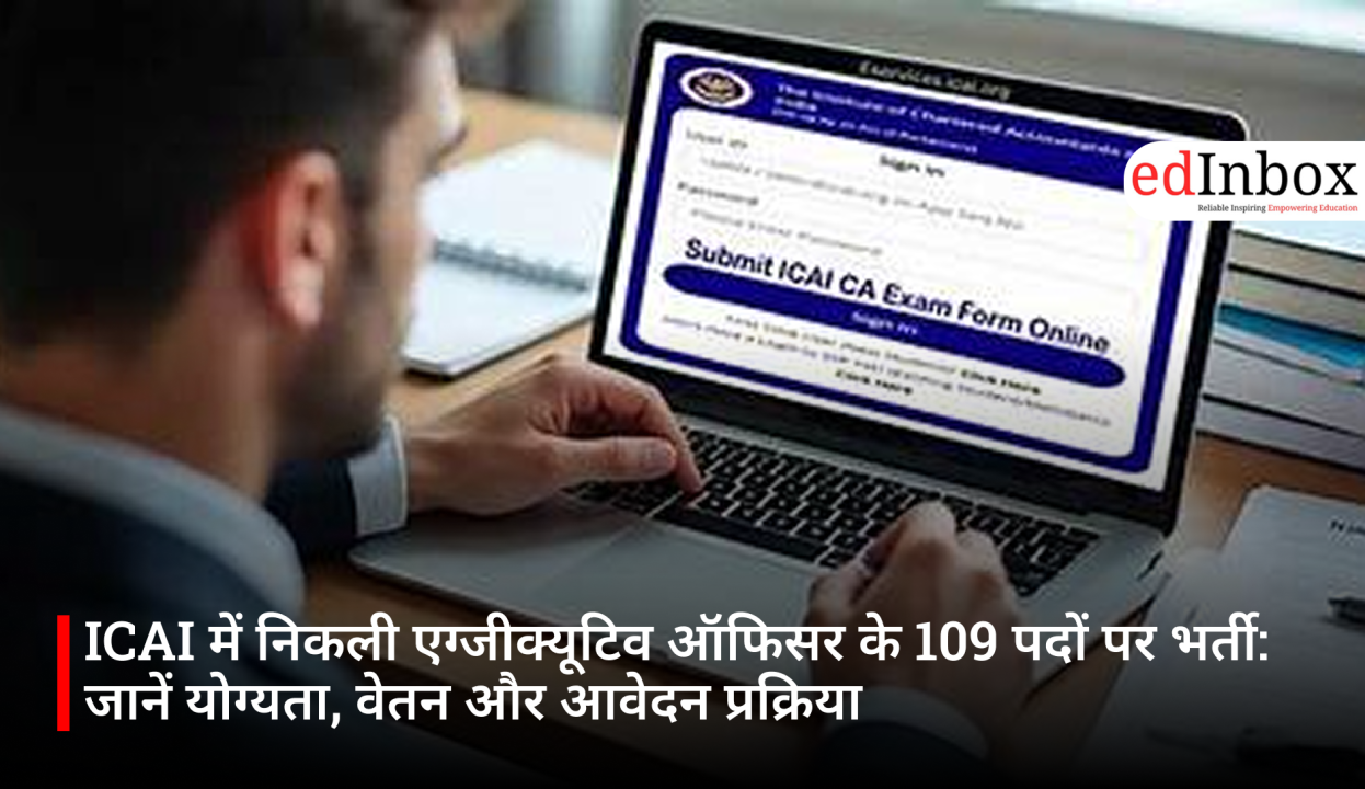 ICAI में निकली एग्जीक्यूटिव ऑफिसर के 109 पदों पर भर्ती: जानें योग्यता, वेतन और आवेदन प्रक्रिया