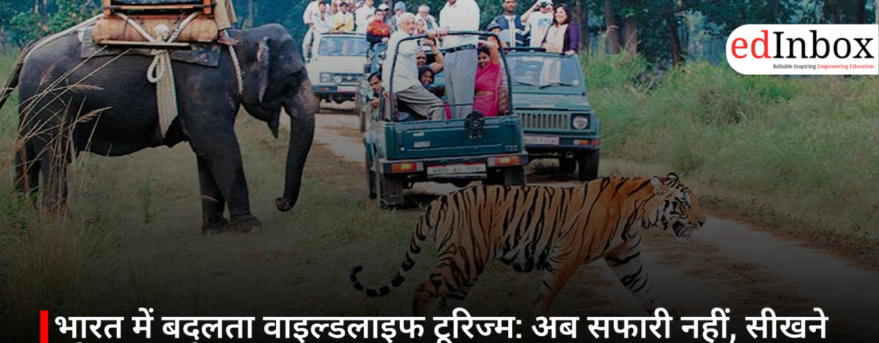 भारत में बदलता वाइल्डलाइफ टूरिज्म: अब सफारी नहीं, सीखने और समझने का अनुभव