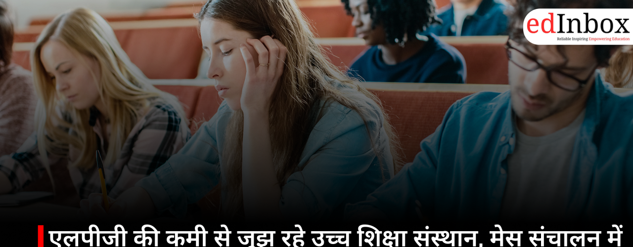 एलपीजी की कमी से जूझ रहे उच्च शिक्षा संस्थान, मेस संचालन में आ रही दिक्कतें