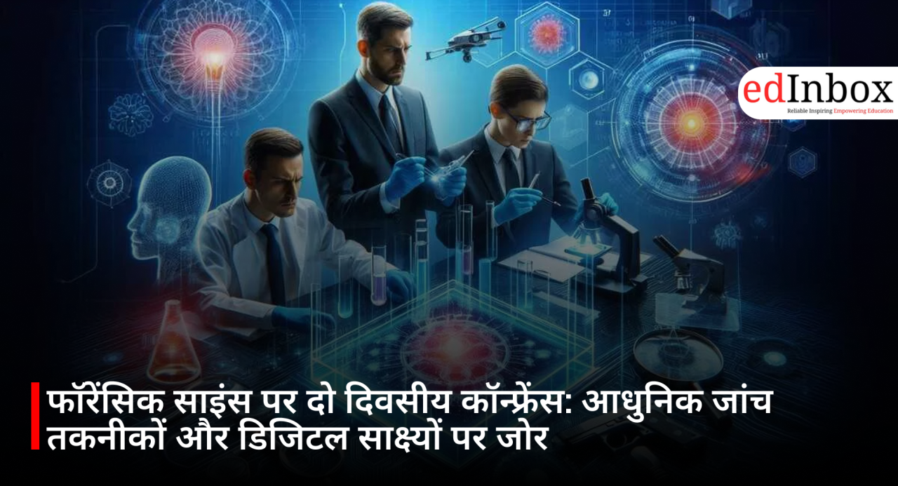 फॉरेंसिक साइंस पर दो दिवसीय कॉन्फ्रेंस: आधुनिक जांच तकनीकों और डिजिटल साक्ष्यों पर जोर