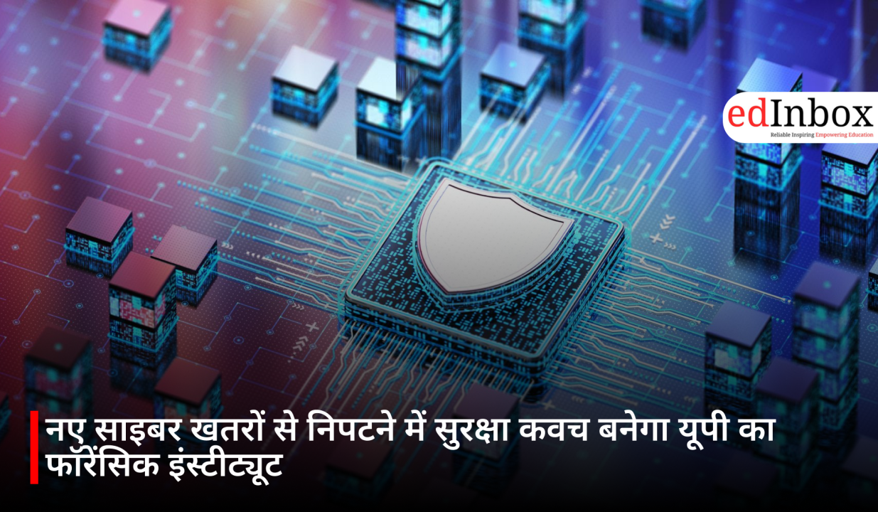 नए साइबर खतरों से निपटने में सुरक्षा कवच बनेगा यूपी का फॉरेंसिक इंस्टीट्यूट