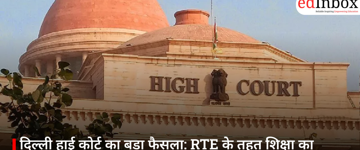 दिल्ली हाई कोर्ट का बड़ा फैसला: RTE के तहत शिक्षा का अधिकार, लेकिन मनचाहे स्कूल में एडमिशन नहीं