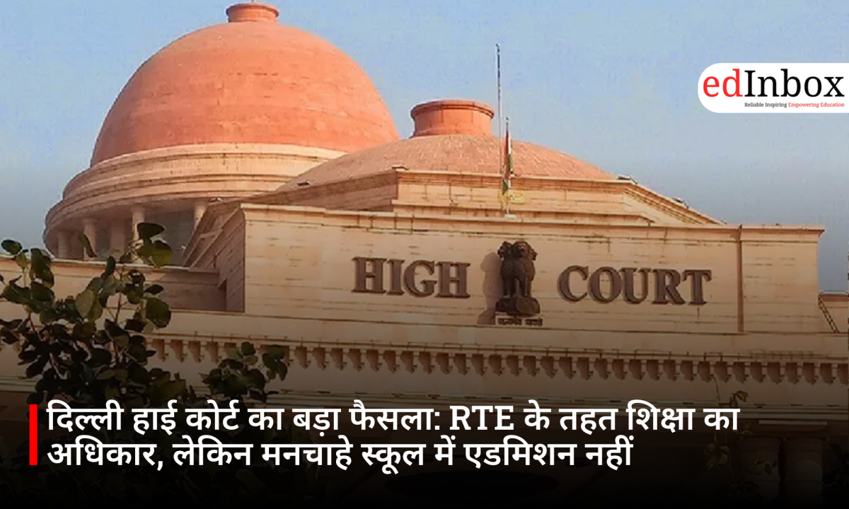 दिल्ली हाई कोर्ट का बड़ा फैसला: RTE के तहत शिक्षा का अधिकार, लेकिन मनचाहे स्कूल में एडमिशन नहीं