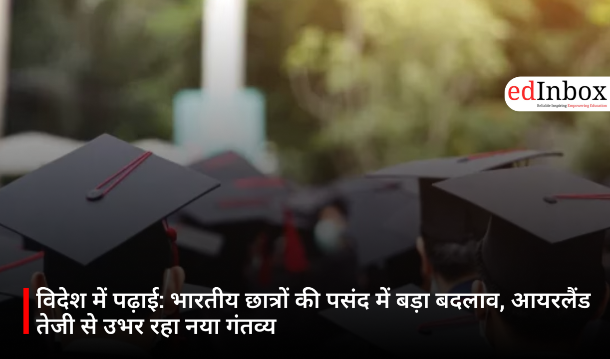 Study Abroad: A Major Shift in Indian Students' Preferences; Ireland Rapidly Emerges as a New Destination