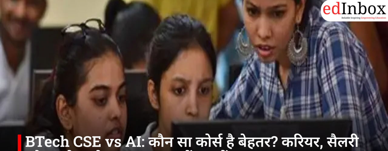 BTech CSE vs. AI: Which Course Is Better? Understand the Career Prospects, Salaries, and Scope in Simple Terms
