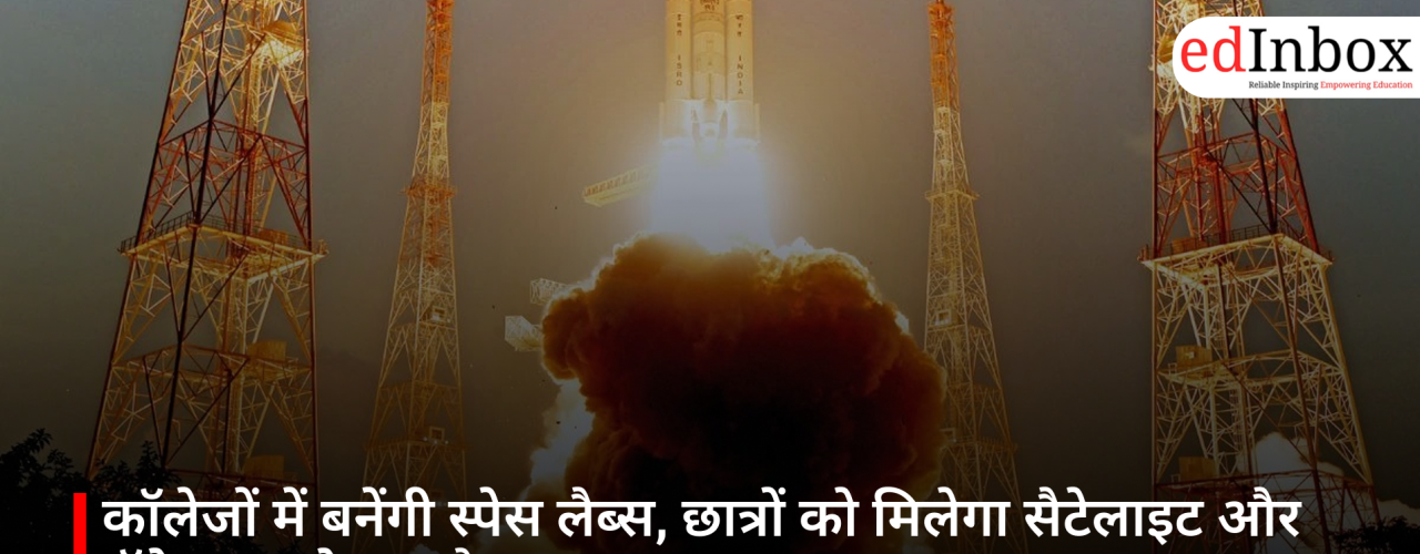 कॉलेजों में बनेंगी स्पेस लैब्स, छात्रों को मिलेगा सैटेलाइट और रॉकेट बनाने का मौका