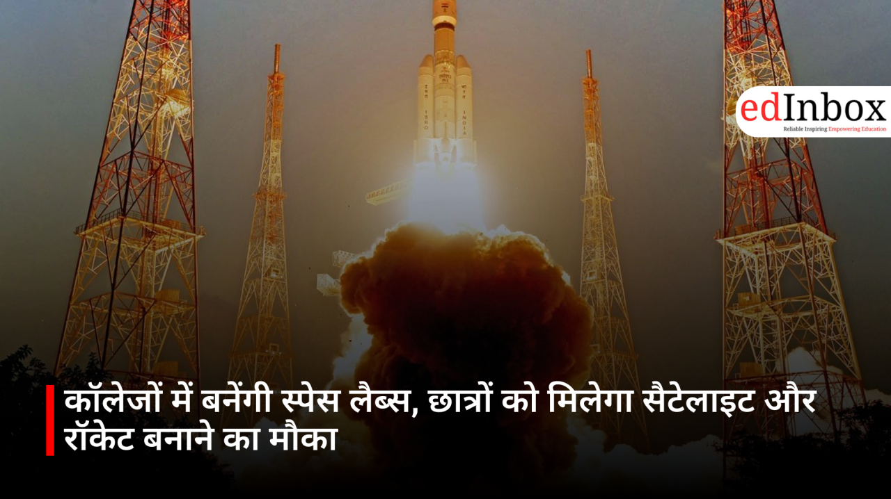 कॉलेजों में बनेंगी स्पेस लैब्स, छात्रों को मिलेगा सैटेलाइट और रॉकेट बनाने का मौका