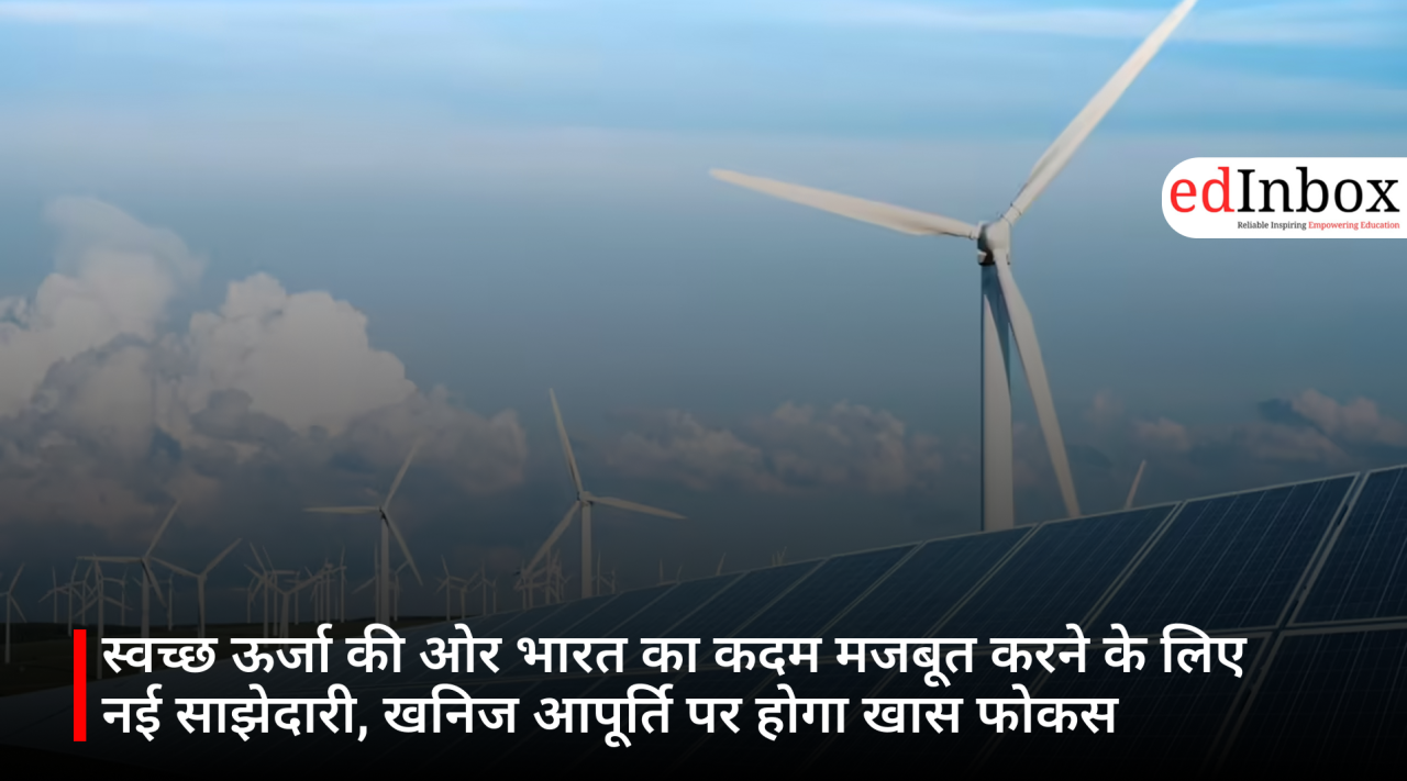 स्वच्छ ऊर्जा की ओर भारत का कदम मजबूत करने के लिए नई साझेदारी, खनिज आपूर्ति पर होगा खास फोकस