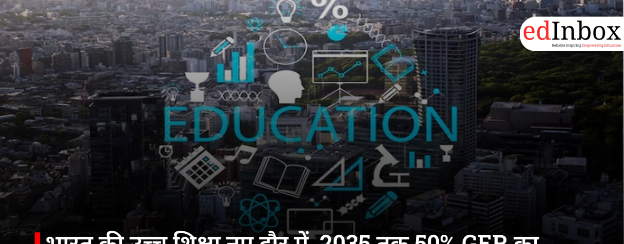 India's Higher Education in a New Era: The 2035 Target of 50% GER and Mounting Challenges