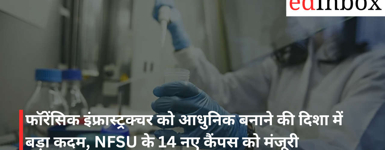 A Major Step Towards Modernizing Forensic Infrastructure: 14 New NFSU Campuses Approved