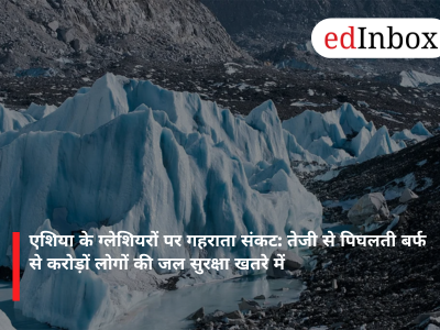 एशिया के ग्लेशियरों पर गहराता संकट: तेजी से पिघलती बर्फ से करोड़ों लोगों की जल सुरक्षा खतरे में