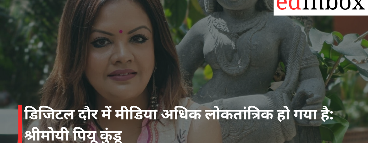 In the Digital Era, Media Has Become More Democratic: Sreemoyee Piu Kundu