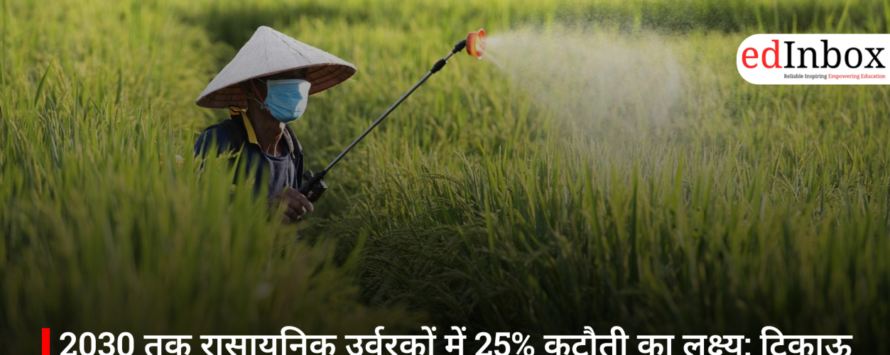 Target to Cut Chemical Fertilizers by 25% by 2030: ICAR’s Major Roadmap for Sustainable Agriculture