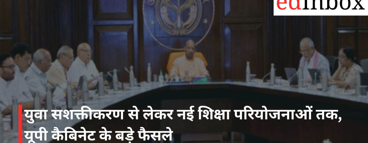 युवा सशक्तीकरण से लेकर नई शिक्षा परियोजनाओं तक, यूपी कैबिनेट के बड़े फैसले