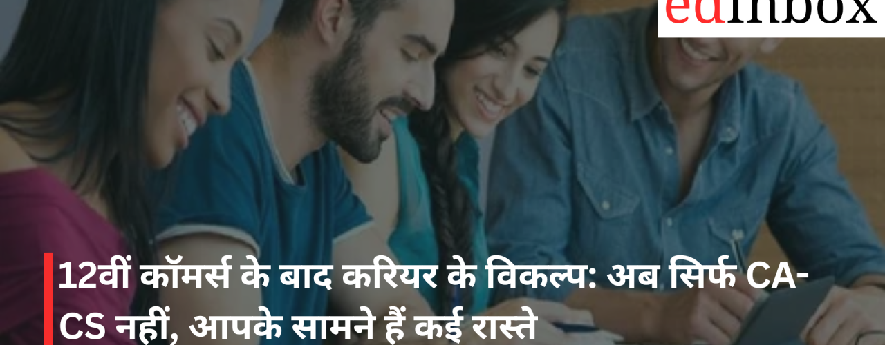 12वीं कॉमर्स के बाद करियर के विकल्प: अब सिर्फ CA-CS नहीं, आपके सामने हैं कई रास्ते