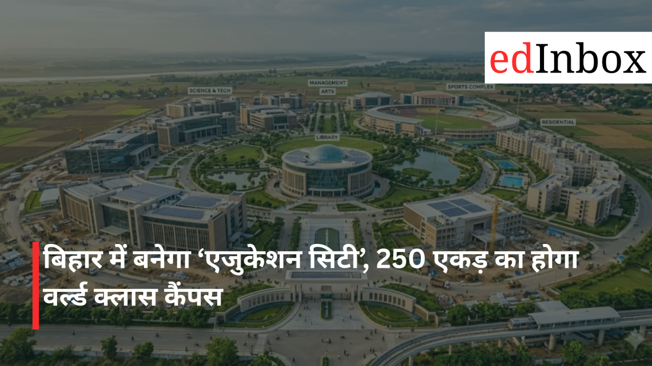 बिहार में बनेगा ‘एजुकेशन सिटी’, 250 एकड़ का होगा वर्ल्ड क्लास कैंपस