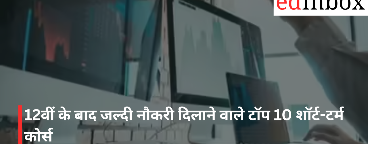 12वीं के बाद जल्दी नौकरी दिलाने वाले टॉप 10 शॉर्ट-टर्म कोर्स