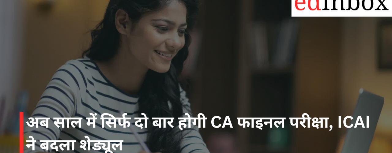 अब साल में सिर्फ दो बार होगी CA फाइनल परीक्षा, ICAI ने बदला शेड्यूल