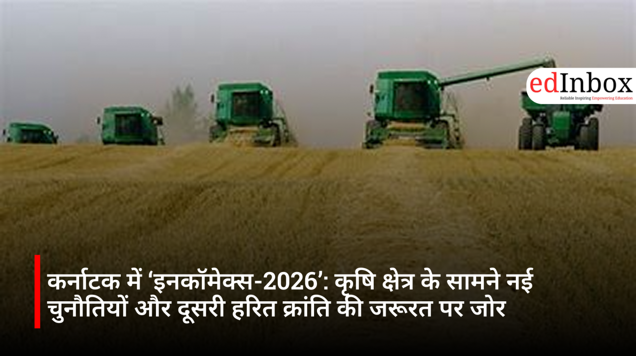कर्नाटक में ‘इनकॉमेक्स-2026’: कृषि क्षेत्र के सामने नई चुनौतियों और दूसरी हरित क्रांति की जरूरत पर जोर