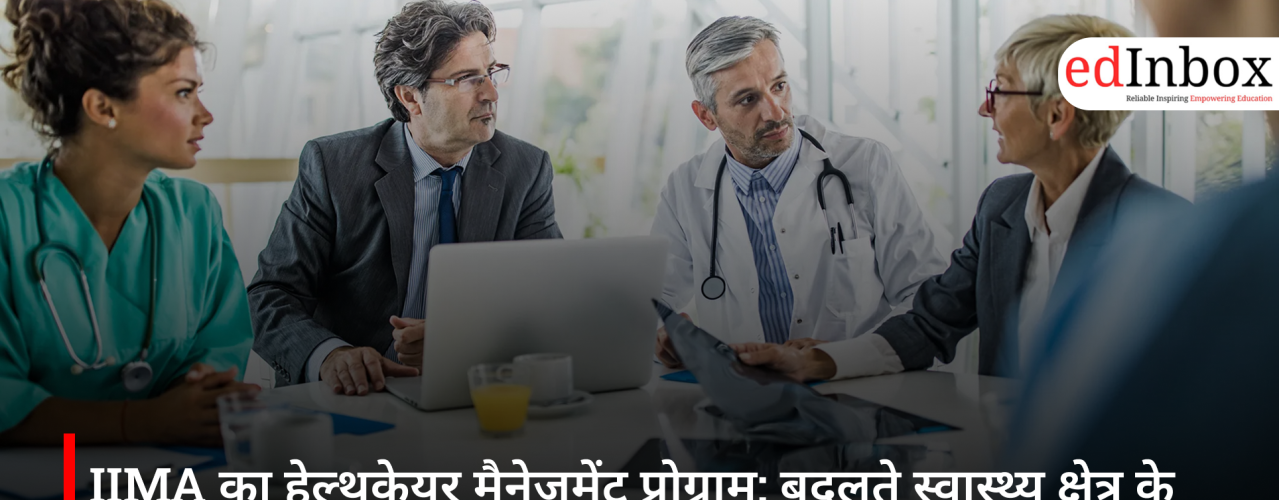 IIMA का हेल्थकेयर मैनेजमेंट प्रोग्राम: बदलते स्वास्थ्य क्षेत्र के लिए तैयार होंगे नए लीडर्स