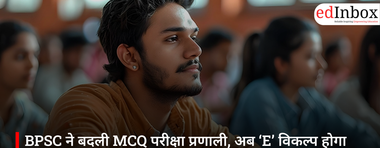 BPSC ने बदली MCQ परीक्षा प्रणाली, अब ‘E’ विकल्प होगा अनिवार्य; बिना चयन के होगी नेगेटिव मार्किंग